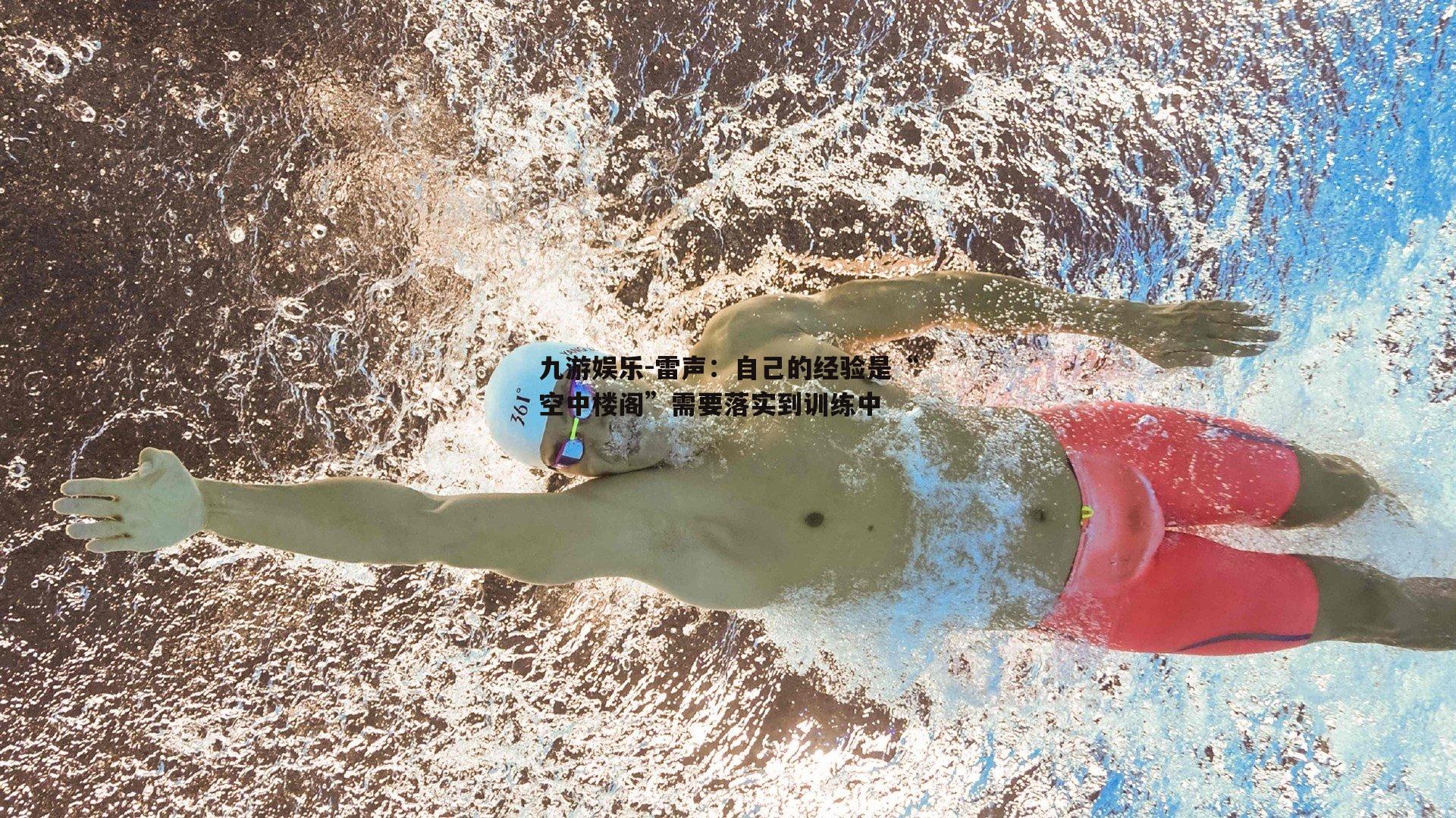 雷声:自己的经验是“空中楼阁”需要落实到训练中